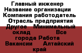 Главный инженер › Название организации ­ Компания-работодатель › Отрасль предприятия ­ Другое › Минимальный оклад ­ 45 000 - Все города Работа » Вакансии   . Алтайский край